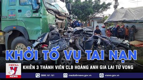 Khởi Tố Vụ án Tai Nạn Khiến 3 Thành Viên Clb Hoàng Anh Gia Lai Tử Vong