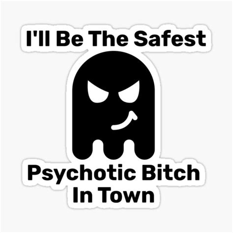 Ill Be The Safest Psychotic Bitch In Town Sticker For Sale By