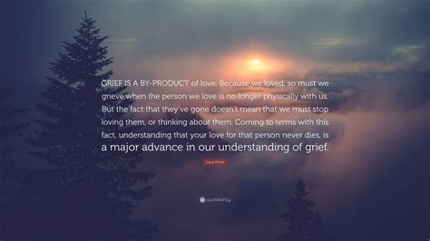 Lucy Hone Quote Grief Is A By Product Of Love Because We Loved So