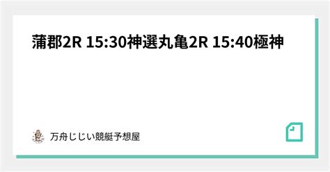 蒲郡2r 1530🔥神選🔥丸亀2r 1540🚨極神🚨｜万舟爺💰競艇予想💰