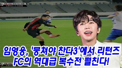 임영웅 뭉쳐야 찬다3에서 리턴즈 Fc의 역대급 복수전 펼친다 Youtube