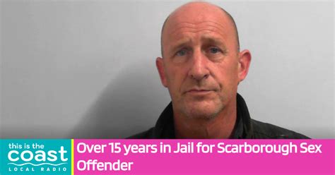 Over 15 Years In Jail For Scarborough Sex Offender This Is The Coast