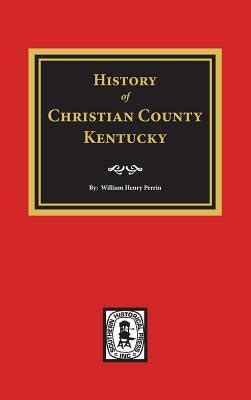 History of Christian County, Kentucky. by William Henry Perrin