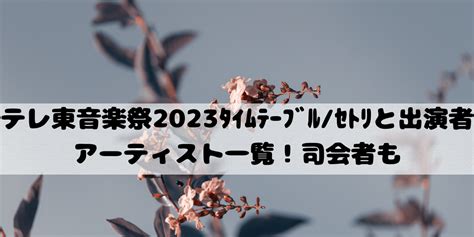 ﾃﾚ東60祭！ﾐｭｰｼﾞｯｸﾌｪｽﾃｨﾊﾞﾙ2023ﾀｲﾑﾃｰﾌﾞﾙｾﾄﾘと出演者ｱｰﾃｨｽﾄ一覧！司会者も