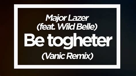 Major Lazer Be Together Feat Wild Belle Vanic Remix Lyric Video