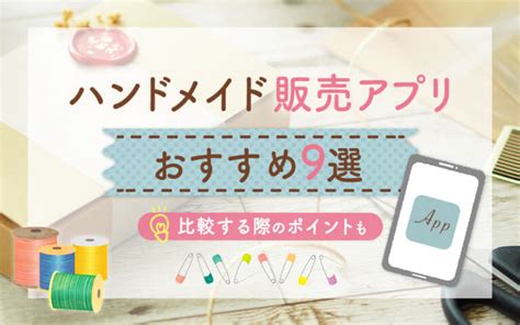 ハンドメイド販売アプリおすすめ9選｜比較する際のポイントも 手芸、ハンドメイドの情報メディア【ハンドメイドナビ】