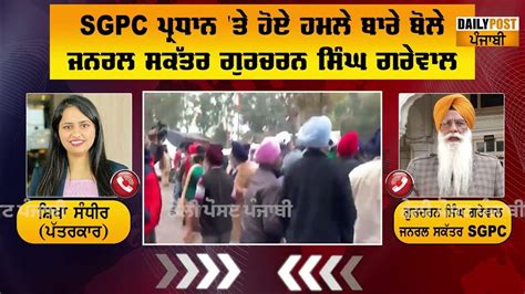 Sgpc ਪ੍ਰਧਾਨ ਤੇ ਹੋਏ ਹਮਲੇ ਬਾਰੇ ਬੋਲੇ ਜਨਰਲ ਸਕੱਤਰ ਗੁਰਚਰਨ ਸਿੰਘ ਗਰੇਵਾਲ ਕੇਂਦਰ