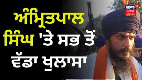 Amritpal Singh ਤੇ ਸਭ ਤੋਂ ਵੱਡਾ ਖੁਲਾਸਾ News18 Punjab Youtube