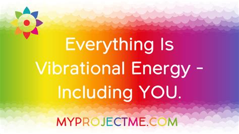 Everything Is Vibrational Energy Including You Project Me