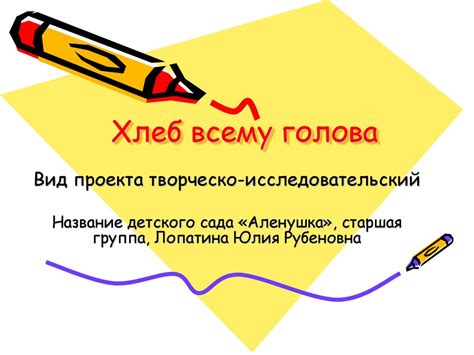 "Хлеб всему голова". Цель проекта познакомить детей с пользой и ...