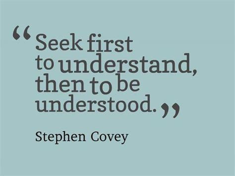 Seek first to understand, then to be understood. Stephen Covey Truth ...