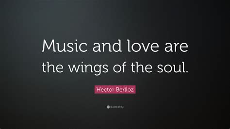 Hector Berlioz Quote Music And Love Are The Wings Of The Soul”