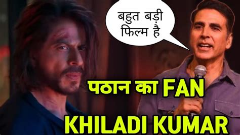 Akshay Kumar Reaction On Pathaan Movie Trailer Shahrukh Khan