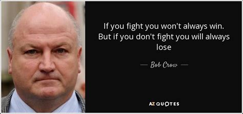 Bob Crow quote: If you fight you won't always win. But if you...