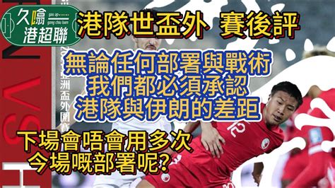 短評 無論任何部署與戰術亦難以逆轉差距之戰│下半場之「進取」│下場應否再用一次此場部署《久噏港超聯》2023 11 17 世盃外 伊朗 4