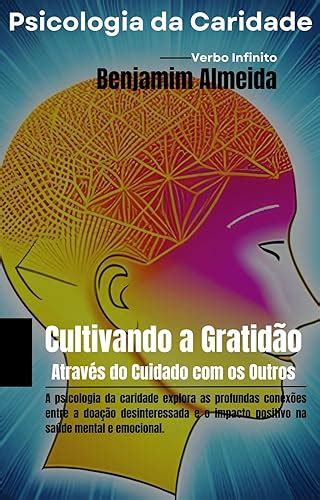 Psicologia Da Caridade Cultivando A Gratid O Atrav S Do Cuidado