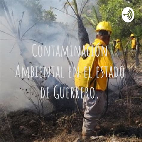 Contaminación Ambiental en el estado de Guerrero Podcast on Spotify