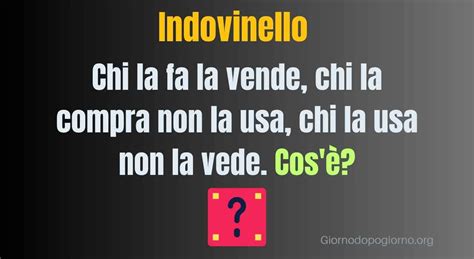 Indovinello Del Giorno Chi La Fa La Vende Chi La Compra Non La Usa