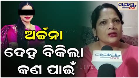 ଅର୍ଚ୍ଚନା ଦେହ ବିକିଲା କଣ ପାଇଁ Odia News Live Updates Latest Odia News