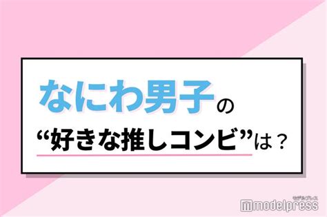 なにわ男子の“好きな推しコンビ”は？丈橋・大西畑・みちなが・みちきょへ【読者アンケート結果】 モデルプレス