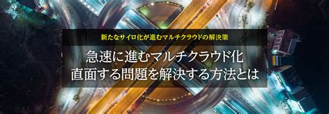 新たなサイロ化が進むマルチクラウドの解決策 急速に進むマルチクラウド化 直面する問題を解決する方法とは 日経クロステック Special