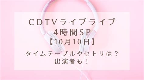 Cdtvライブライブ 10月10日 4時間spのタイムテーブルやセトリは？出演者も！｜karin塔