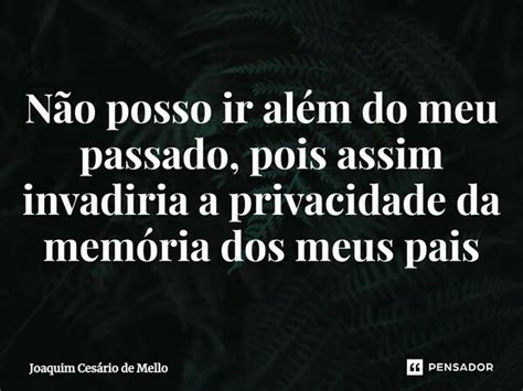 ⁠não Posso Ir Além Do Meu Passado Joaquim Cesário De Mello Pensador