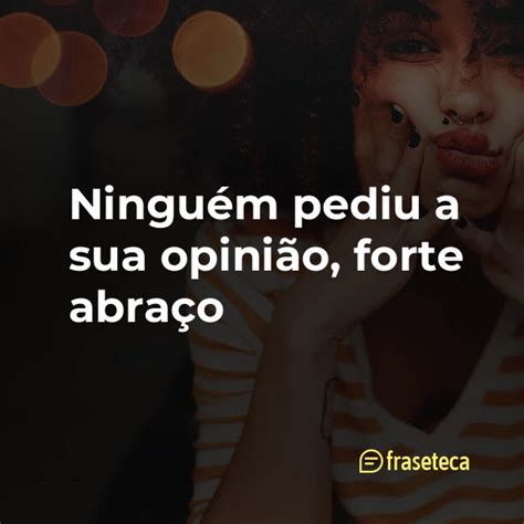 Ningu M Pediu A Sua Opini O Forte Abra O Fraseteca