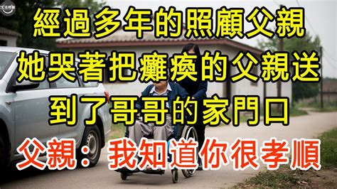 經過多年的照顧父親 她哭著把癱瘓的父親送到了哥哥的家門口，父親：我知道你很孝順 生活經驗 為人處世 深夜淺讀 情感故事 晚年生活的