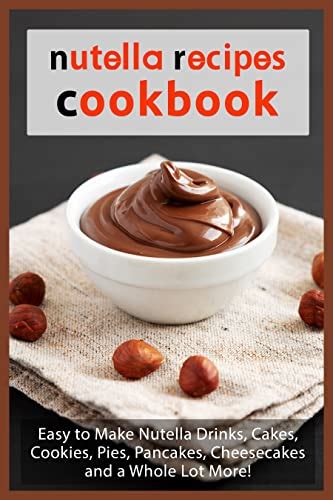 Nutella Recipes Cookbook Easy To Make Nutella Drinks Cakes Cookies