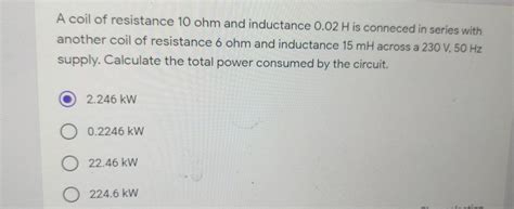 Solved A Coil Of Resistance Ohm And Inductance H Is Chegg