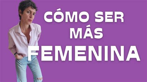 CÓmo Ser MÁs Femenina Reflexión Sobre Qué Es Ser Mujer Estilo Con