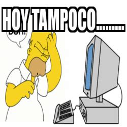 Meme Personalizado Hoy Tampoco