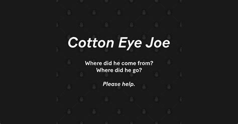 Cotton Eye Joe Where Did He Come From Where Did He Go Please Help