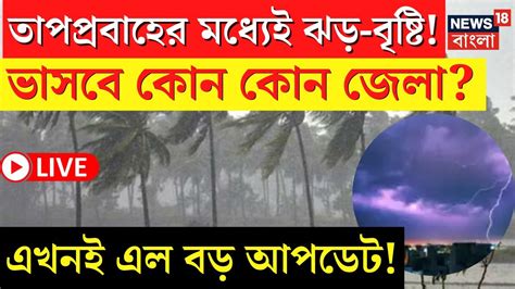 Live Weather Update Today তীব্র গরমে কোন কোন জেলায় তুমুল ঝড়