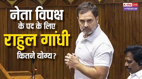 Importance Of The Leader Of Opposition In India How Qualified Is Rahul