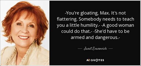 Janet Evanovich quote: -You're gloating, Max. It's not flattering. Somebody needs to teach...