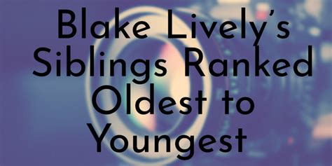 Blake Lively’s 4 Siblings Ranked Oldest to Youngest - Oldest.org