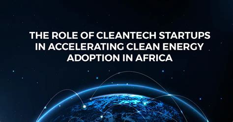 The Role Of Cleantech Startups In Accelerating Clean Energy Adoption In