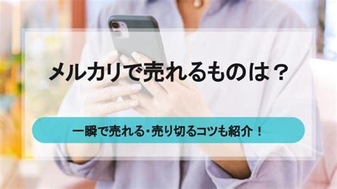 メルカリで売れるもの35選！一瞬で売れる・売り切るためのコツも ウリドキ