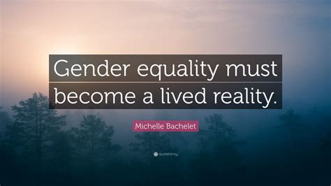 Michelle Bachelet Quote: “Gender equality must become a lived reality.” (9 wallpapers) - Quotefancy