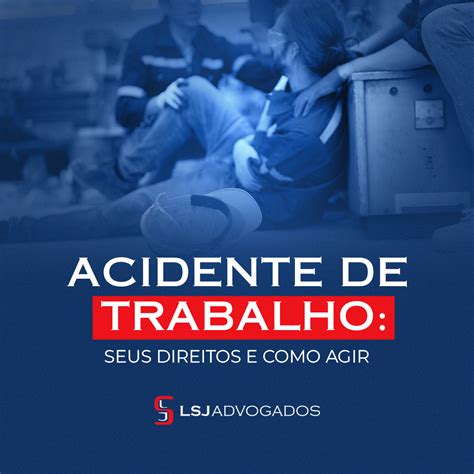 Acidente De Trabalho Seus Direitos E Como Agir Lsj Advogados