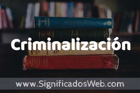 Concepto De Criminalizaci N Que Es Definici N Y Significado