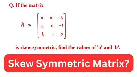 If The Matrix A Is Skew Symmetric Find The Values Of A And B