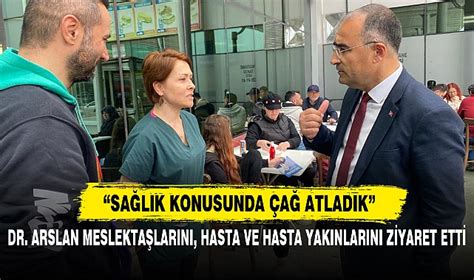 Dr Arslan Meslekta Larini Hasta Ve Hasta Yakinlarini Z Yaret Ett