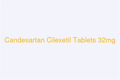 Candesartan Cilexetil Tablets 32mg