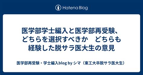 医学部学士編入と医学部再受験、どちらを選択すべきか どちらも経験した脱サラ医大生の意見 医学部再受験・学士編入blog By シマ（東工大