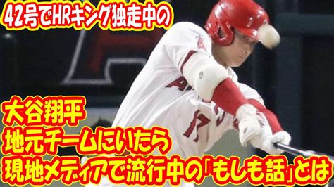 42号でhrキング独走中の大谷翔平が地元チームにいたら現地メディアで流行中の「もしも話」とは Youtube