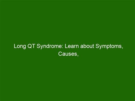 Long Qt Syndrome Learn About Symptoms Causes Diagnosis And Treatment