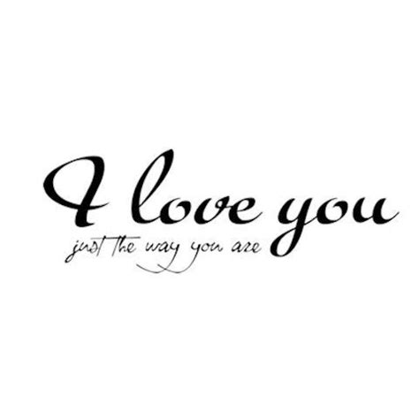 I Love You Just The Way You Are Written In Cursive Font On A White